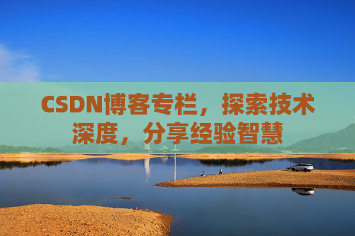 CSDN博客专栏，探索技术深度，分享经验智慧