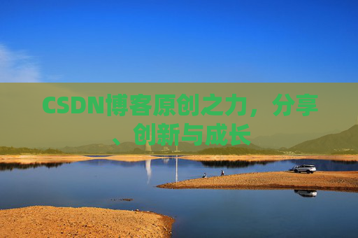 CSDN博客原创之力，分享、创新与成长